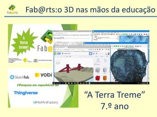 “A Terra Treme”
7.º ano
Fab@rts:o 3D nas mãos da educação
 
