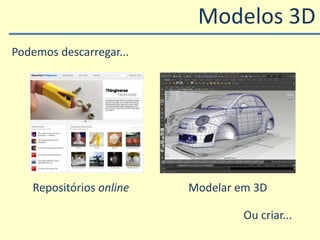 Repositórios online Modelar em 3D
Modelos 3D
Podemos descarregar...
Ou criar...
 
