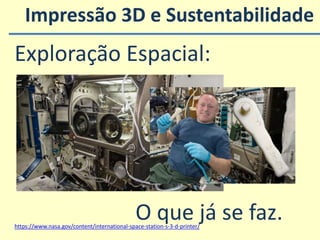 Impressão 3D e Sustentabilidade
https://www.nasa.gov/content/international-space-station-s-3-d-printer/
Exploração Espacial:
O que já se faz.
 