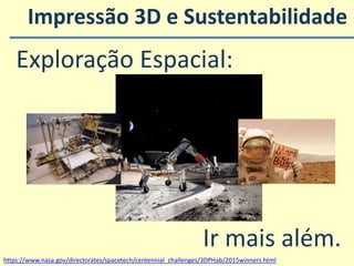 Impressão 3D e Sustentabilidade
https://www.nasa.gov/directorates/spacetech/centennial_challenges/3DPHab/2015winners.html
Exploração Espacial:
Ir mais além.
 
