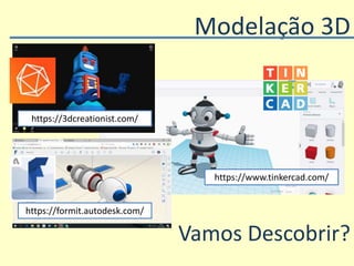 Modelação 3D
Vamos Descobrir?
https://3dcreationist.com/
https://formit.autodesk.com/
https://www.tinkercad.com/
 