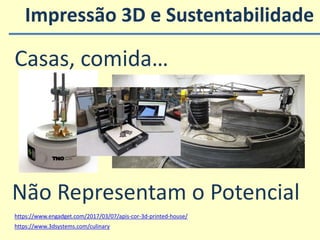 Impressão 3D e Sustentabilidade
https://www.engadget.com/2017/03/07/apis-cor-3d-printed-house/
https://www.3dsystems.com/culinary
Casas, comida…
Não Representam o Potencial
 