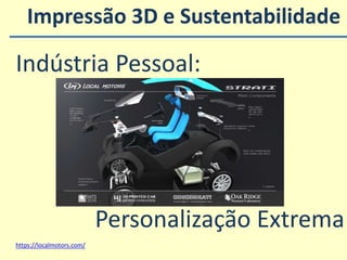 Impressão 3D e Sustentabilidade
https://localmotors.com/
Indústria Pessoal:
Personalização Extrema
 