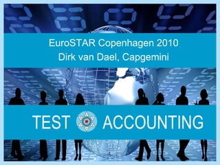 EuroSTARCopenhagen 2010 
Dirk van Dael, Capgemini 
TEST ACCOUNTING  