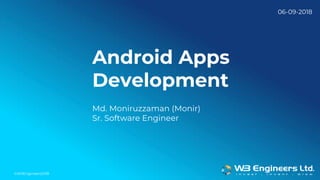 ©W3Engineers2018
Android Apps
Development
Md. Moniruzzaman (Monir)
Sr. Software Engineer
06-09-2018
 