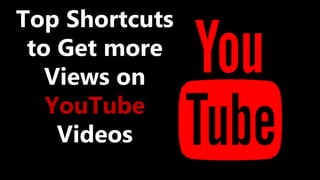 Top Shortcuts
to Get more
Views on
YouTube
Videos
 