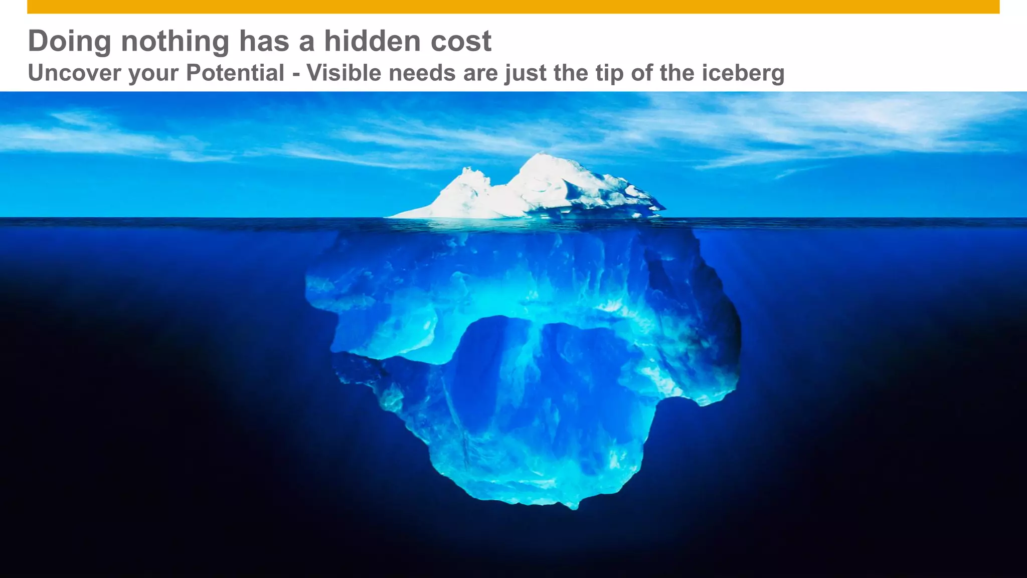 Doing nothing has a hidden cost
Uncover your Potential - Visible needs are just the tip of the iceberg




© 2013 SAP AG. All rights reserved.                                      Internal   28
 