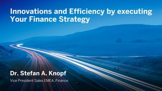 Innovations and Efficiency by executing
       Your Finance Strategy




       Dr. Stefan A. Knopf
       Vice President Sales EMEA, Finance

© 2013 SAP AG. All rights reserved.              1
 