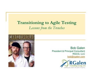 Transitioning to Agile Testing
Lessons from the Trenches

Bob Galen
President & Principal Consultant
RGCG, LLC
bob@rgalen.com

 