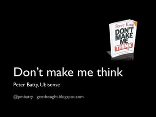 Don’t make me think
Peter Batty, Ubisense

@pmbatty geothought.blogspot.com
 