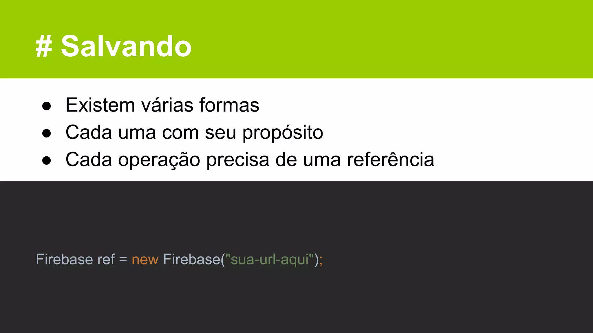 # Salvando
● Existem várias formas
● Cada uma com seu propósito
● Cada operação precisa de uma referência
Firebase ref = new Firebase("sua-url-aqui");
 