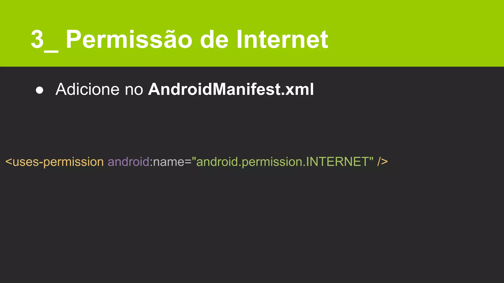 3_ Permissão de Internet
● Adicione no AndroidManifest.xml
<uses-permission android:name="android.permission.INTERNET" />
 