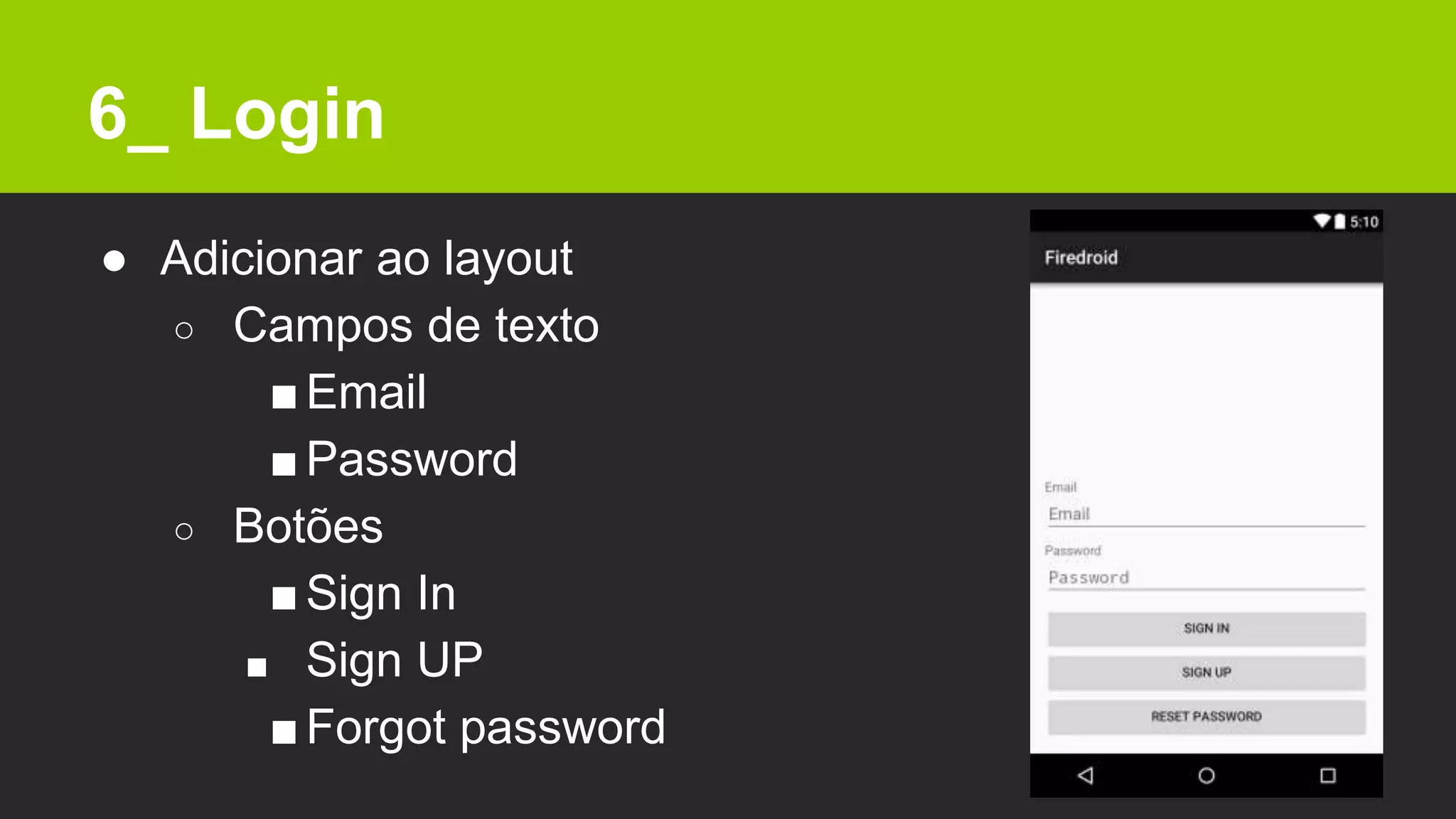 6_ Login
● Adicionar ao layout
○ Campos de texto
■Email
■Password
○ Botões
■Sign In
■ Sign UP
■Forgot password
 