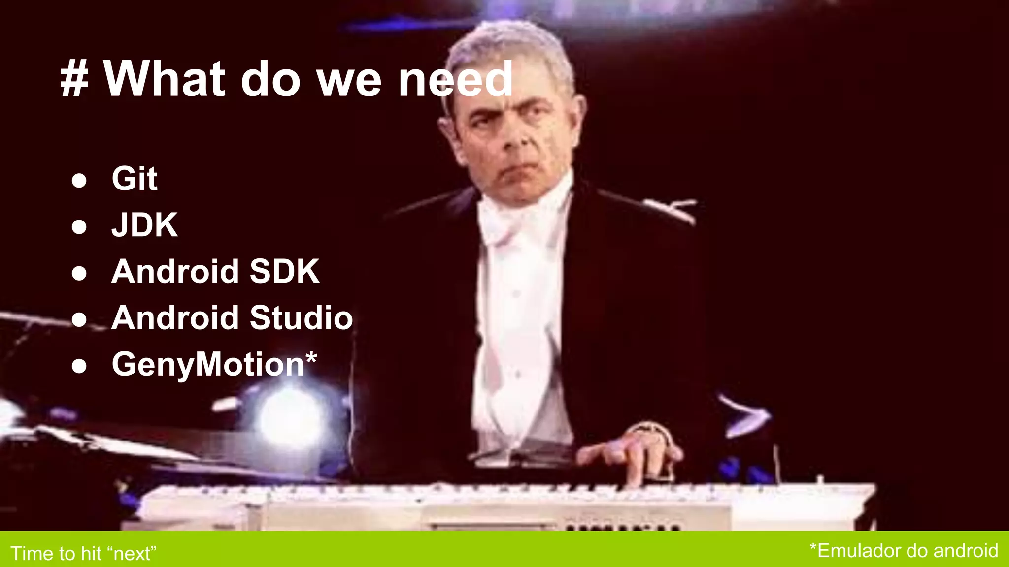 # What do we need
● Git
● JDK
● Android SDK
● Android Studio
● GenyMotion*
Time to hit “next” *Emulador do android
 