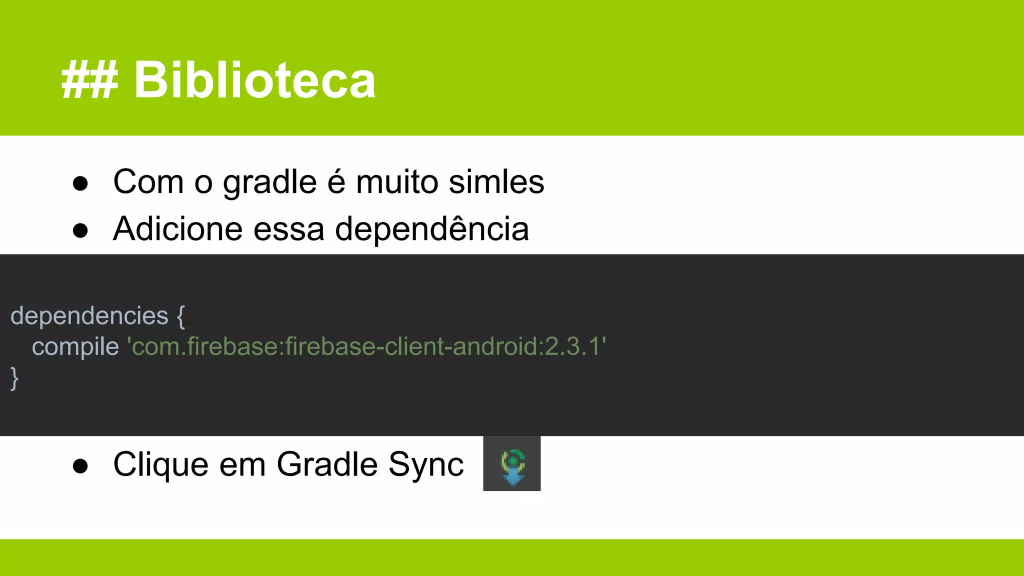 ## Biblioteca
● Com o gradle é muito simles
● Adicione essa dependência
● Clique em Gradle Sync
dependencies {
compile 'com.firebase:firebase-client-android:2.3.1'
}
 