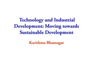   Technology and Industrial Development: Moving towards Sustainable Development   Karishma Bhatnagar 