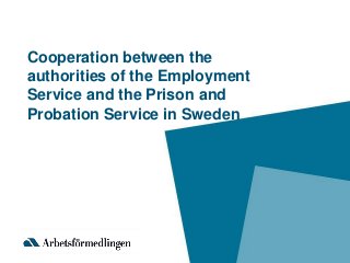 Cooperation between the
authorities of the Employment
Service and the Prison and
Probation Service in Sweden
 