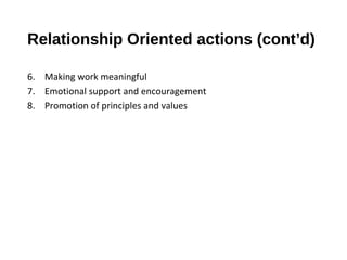 Relationship Oriented actions (cont’d)
6. Making work meaningful
7. Emotional support and encouragement
8. Promotion of principles and values
 