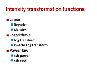 Intensity transformation functions
Linear
Negative
Identity
Logarithmic
Log transform
Inverse Log transform
Power law
nth power
nth root
 