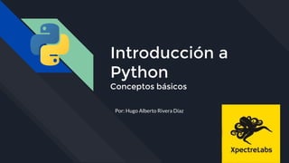 Introducción a
Python
Conceptos básicos
Por: Hugo Alberto Rivera Díaz
 