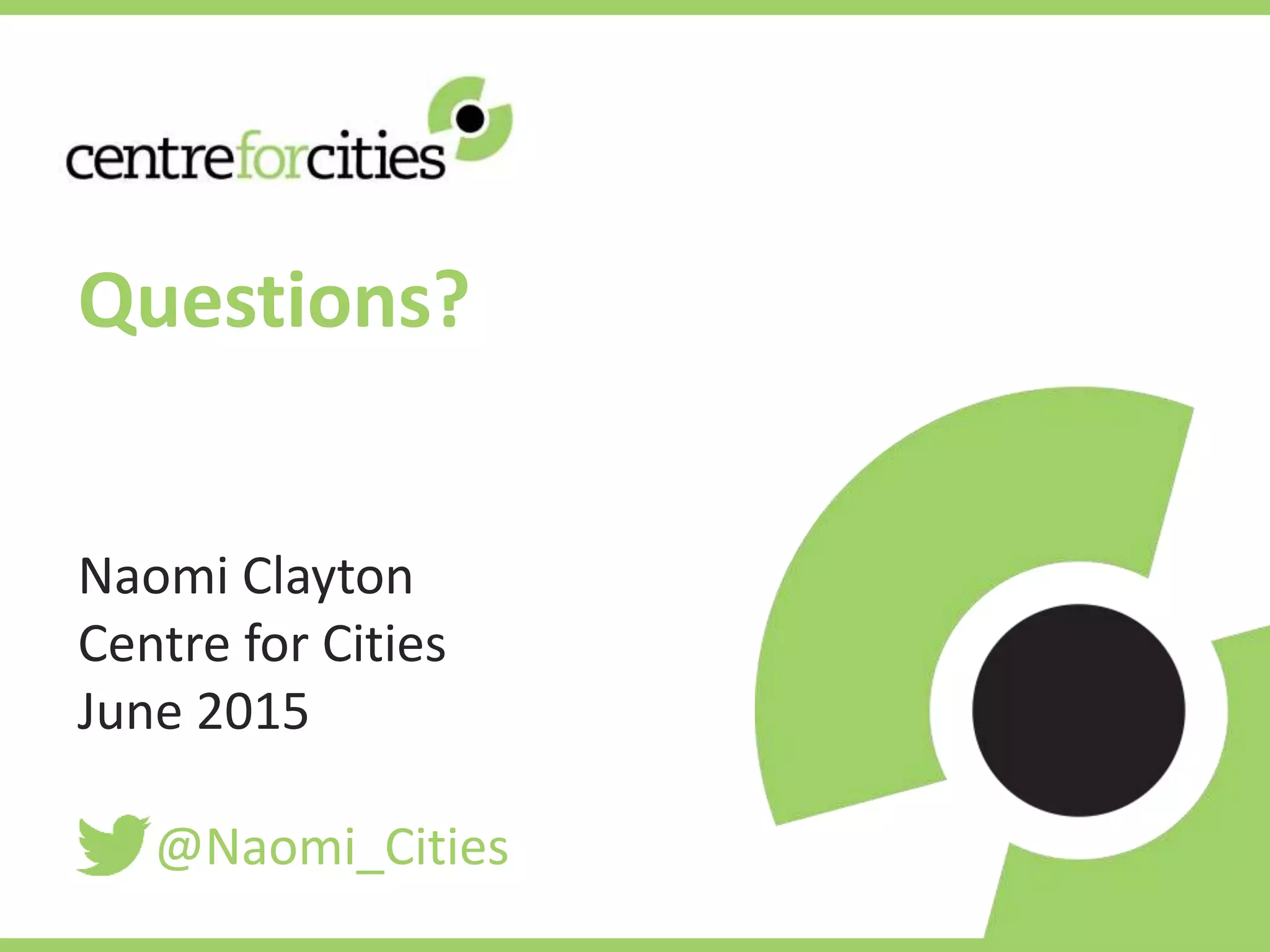 Questions?
Naomi Clayton
Centre for Cities
June 2015
@Naomi_Cities
 