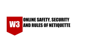 ONLINE SAFETY, SECURITY
AND RULES OF NETIQUETTE
W3
 