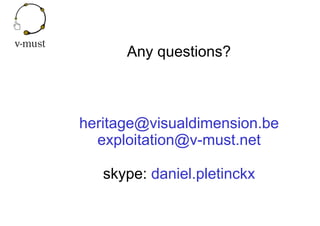 Any questions?
heritage@visualdimension.be
exploitation@v-must.net
skype: daniel.pletinckx
 