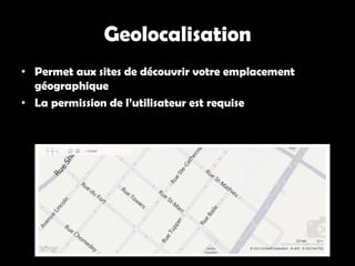 Geolocalisation
• Permet aux sites de découvrir votre emplacement
  géographique
• La permission de l’utilisateur est requise
 