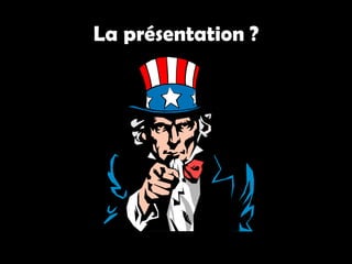 La présentation ?
 