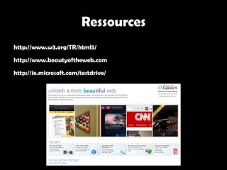 Ressources
http://www.w3.org/TR/html5/

http://www.beautyoftheweb.com

http://ie.microsoft.com/testdrive/
 
