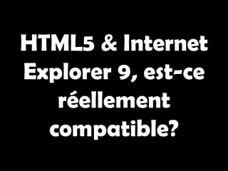 HTML5 & Internet
Explorer 9, est-ce
   réellement
  compatible?
 