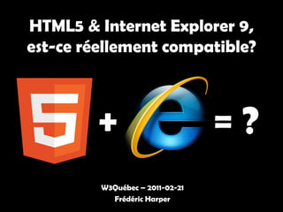 HTML5 & Internet Explorer 9,
est-ce réellement compatible?



         +                       =?
         W3Québec – 2011-02-21
           Frédéric Harper
 