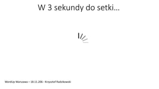 W 3 sekundy do setki…
WordUp Warszawa – 18.11.206 - Krzysztof Radzikowski
 