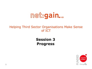 Helping Third Sector Organisations Make Sense of ICT Session 3 Progress 