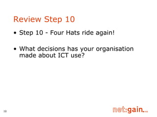 Review Step 10 Step 10 - Four Hats ride again! What decisions has your organisation made about ICT use? 