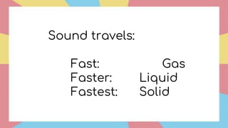 Sound travels:
Fast: Gas
Faster: Liquid
Fastest: Solid
 