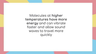 Molecules at higher
temperatures have more
energy and can vibrate
faster and allow sound
waves to travel more
quickly
 