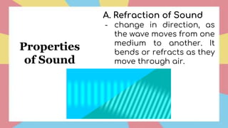 Properties
of Sound
A. Refraction of Sound
- change in direction, as
the wave moves from one
medium to another. It
bends or refracts as they
move through air.
 