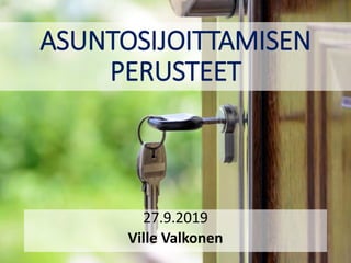 ASUNTOSIJOITTAMISEN
PERUSTEET
27.9.2019
Ville Valkonen
 
