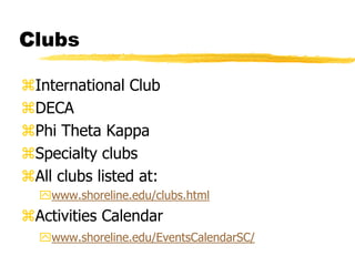 ClubsInternational ClubDECAPhi Theta KappaSpecialty clubsAll clubs listed at:www.shoreline.edu/clubs.htmlActivities Calendarwww.shoreline.edu/EventsCalendarSC/