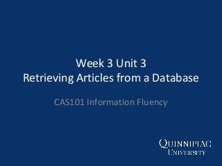 Week 3 Unit 3
Retrieving Articles from a Database
CAS101 Information Fluency

 