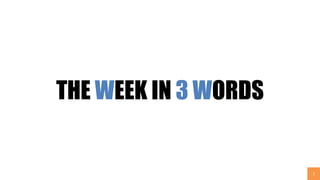 1
THE WEEK IN 3 WORDS
 