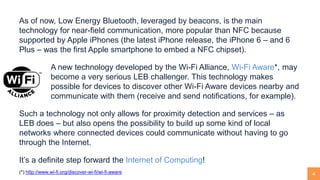 4
As of now, Low Energy Bluetooth, leveraged by beacons, is the main
technology for near-field communication, more popular...
