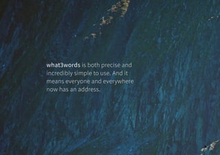 what3words is both precise and
incredibly simple to use. And it
means everyone and everywhere
now has an address.
6
 