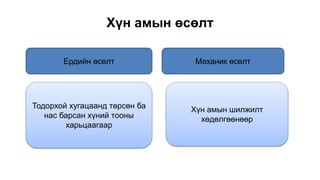 Хүн амын өсөлт
Ердийн өсөлт Механик өсөлт
Тодорхой хугацаанд төрсөн ба
нас барсан хүний тооны
харьцаагаар
Хүн амын шилжилт
хөдөлгөөнөөр
 