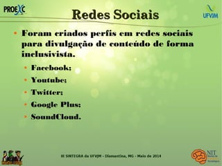 Redes SociaisRedes Sociais
 Foram criados perfis em redes sociais
para divulgação de conteúdo de forma
inclusivista.
 Facebook;
 Youtube;
 Twitter;
 Google Plus;
 SoundCloud.
 