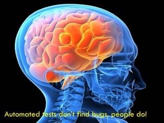 Automated tests don’t find bugs, people do!

 