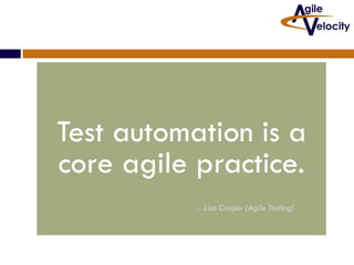Test automation is a
core agile practice.
- Lisa Crispin (Agile Testing)

 