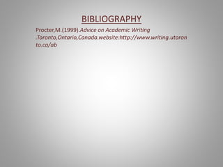 BIBLIOGRAPHY
Procter,M.(1999).Advice on Academic Writing
.Toronto,Ontario,Canada.website:http://www.writing.utoron
to.ca/ab
 