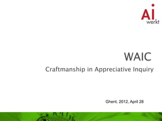 Craftmanship in Appreciative Inquiry




                    Ghent, 2012, April 28
 